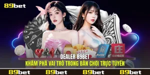 Dealer 89bet Khám Phá Vai Trò Trong Bàn Chơi Trực Tuyến