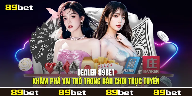 Dealer 89bet Khám Phá Vai Trò Trong Bàn Chơi Trực Tuyến