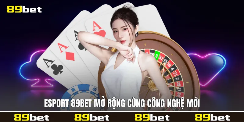 Esport 89bet mở rộng cùng công nghệ mới