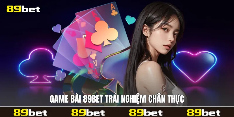 Game bài 89bet trải nghiệm chân thực