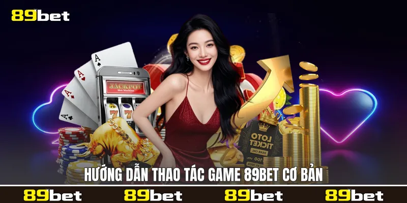 Hướng dẫn thao tác game 89bet cơ bản Hướng dẫn thao tác game 89bet cơ bản