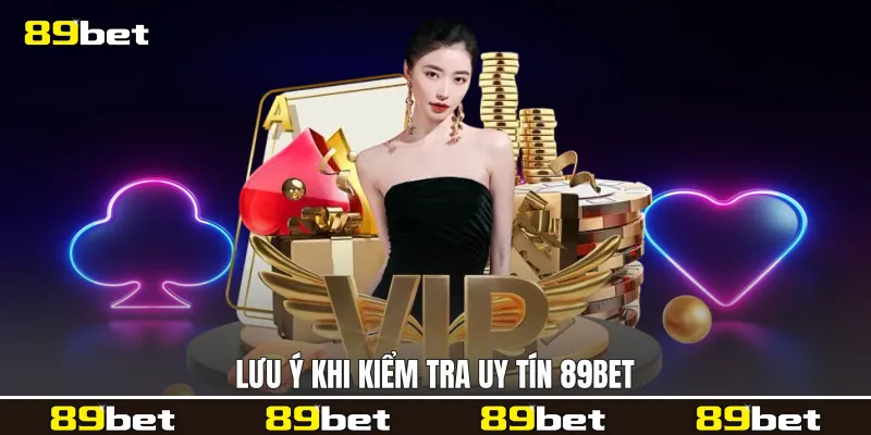 Lưu ý khi kiểm tra uy tín 89bet