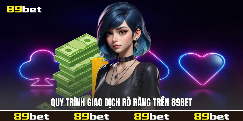 Quy trình giao dịch rõ ràng trên 89bet